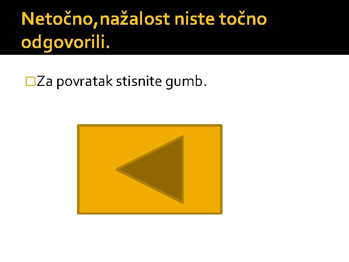 Netočno, nažalost niste točno odgovorili. �Za povratak stisnite gumb. 