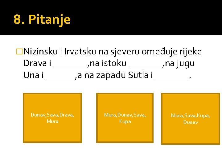 8. Pitanje �Nizinsku Hrvatsku na sjeveru omeđuje rijeke Drava i _______, na istoku _______,