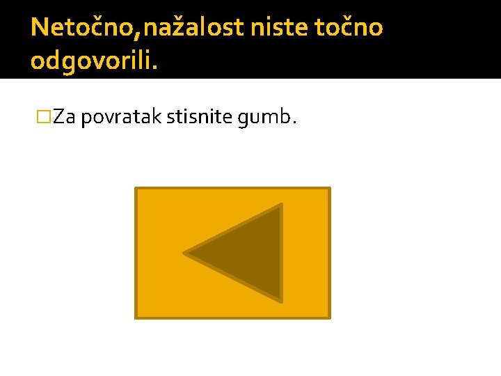 Netočno, nažalost niste točno odgovorili. �Za povratak stisnite gumb. 