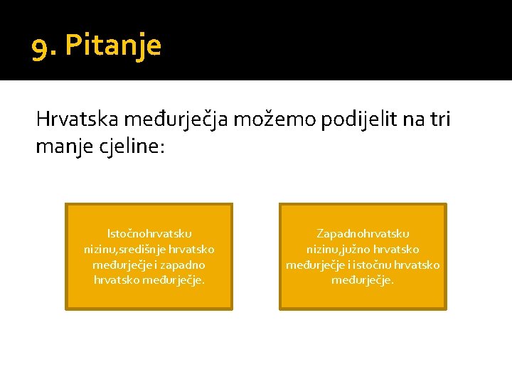 9. Pitanje Hrvatska međurječja možemo podijelit na tri manje cjeline: Istočnohrvatsku nizinu, središnje hrvatsko