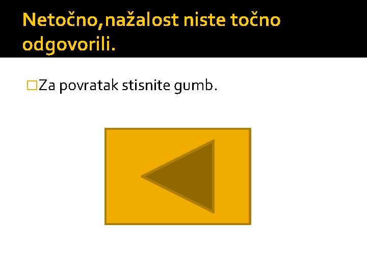 Netočno, nažalost niste točno odgovorili. �Za povratak stisnite gumb. 