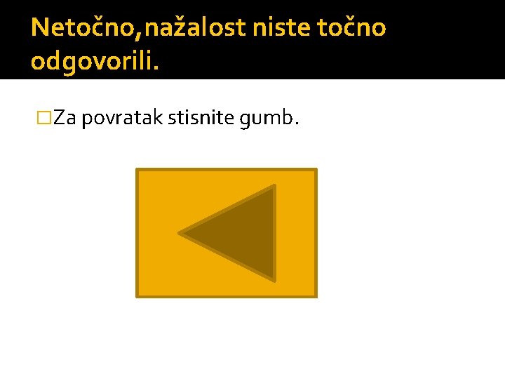 Netočno, nažalost niste točno odgovorili. �Za povratak stisnite gumb. 