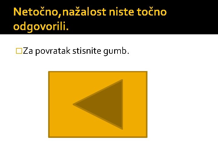 Netočno, nažalost niste točno odgovorili. �Za povratak stisnite gumb. 