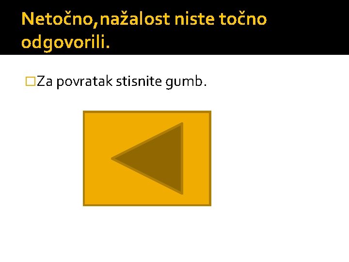 Netočno, nažalost niste točno odgovorili. �Za povratak stisnite gumb. 