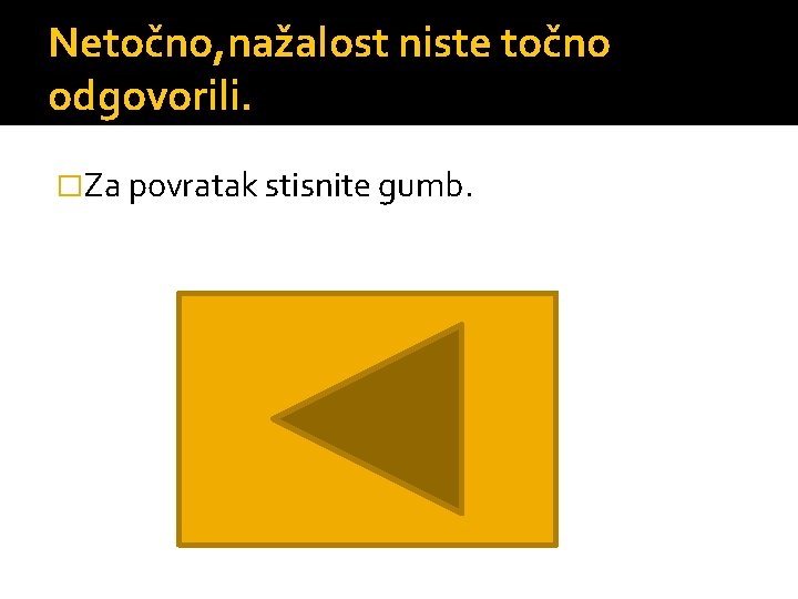 Netočno, nažalost niste točno odgovorili. �Za povratak stisnite gumb. 