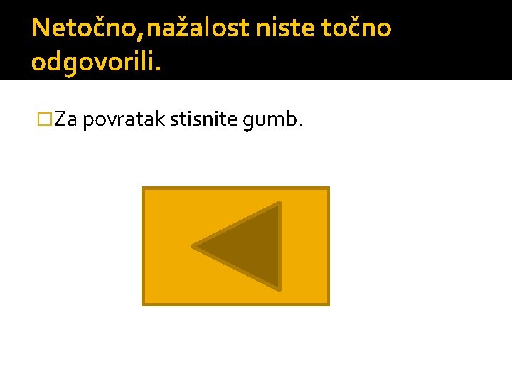 Netočno, nažalost niste točno odgovorili. �Za povratak stisnite gumb. 