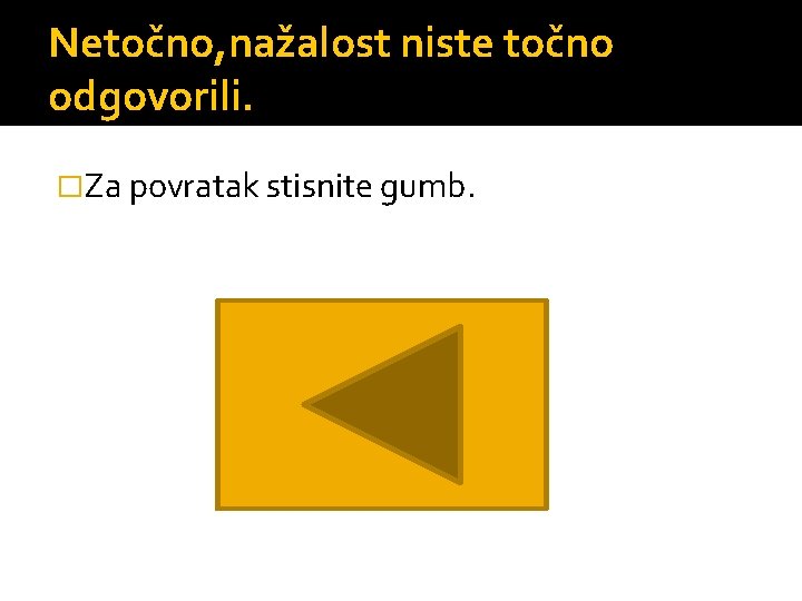 Netočno, nažalost niste točno odgovorili. �Za povratak stisnite gumb. 