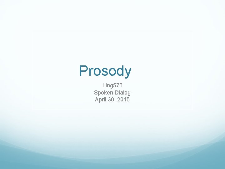 Prosody Ling 575 Spoken Dialog April 30, 2015 