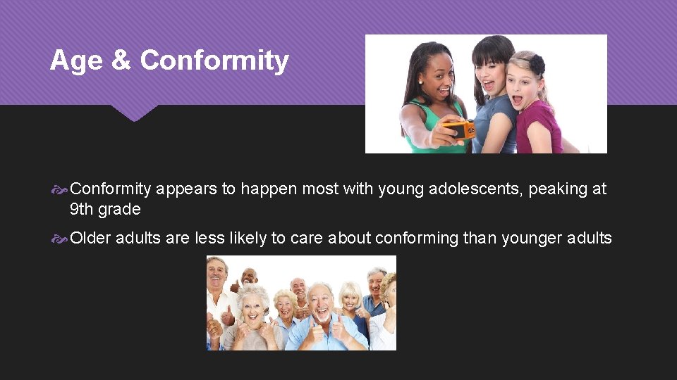 Age & Conformity appears to happen most with young adolescents, peaking at 9 th