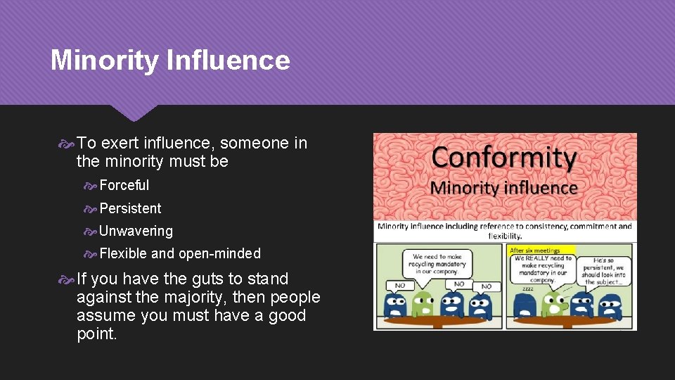 Minority Influence To exert influence, someone in the minority must be Forceful Persistent Unwavering