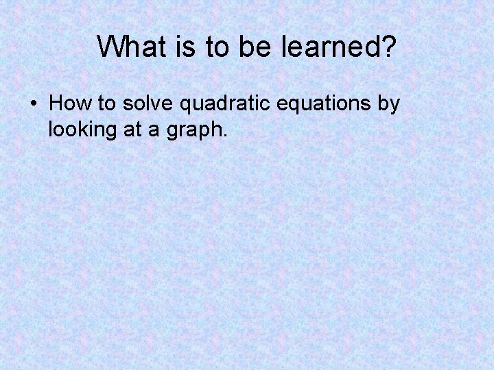 What is to be learned? • How to solve quadratic equations by looking at What is to be learned? • How to solve quadratic equations by looking at