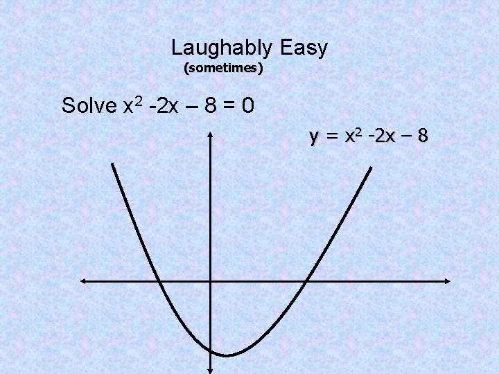 Laughably Easy (sometimes) Solve x 2 -2 x – 8 = 0 y =