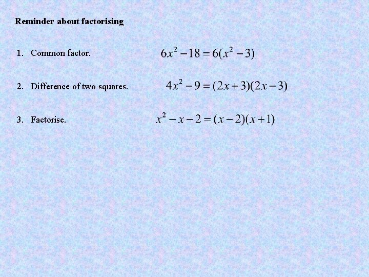 Reminder about factorising 1. Common factor. 2. Difference of two squares. 3. Factorise. 