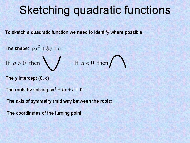 Sketching quadratic functions To sketch a quadratic function we need to identify where possible: Sketching quadratic functions To sketch a quadratic function we need to identify where possible: