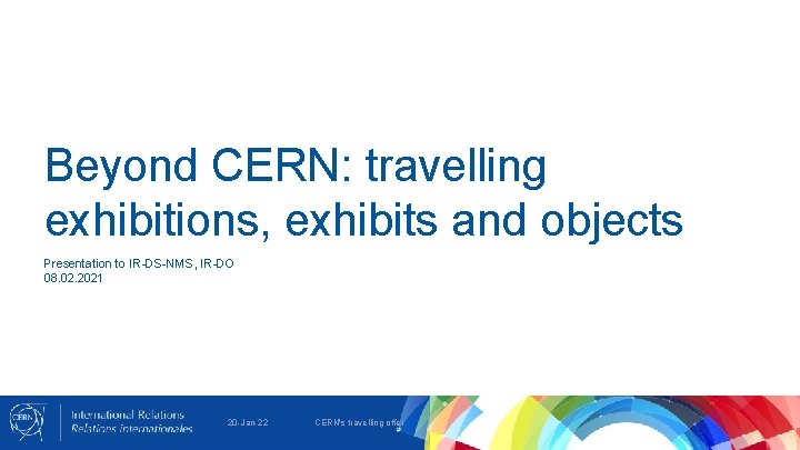 Beyond CERN: travelling exhibitions, exhibits and objects Presentation to IR-DS-NMS, IR-DO 08. 02. 2021
