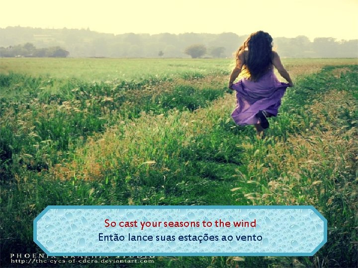 So cast your seasons to the wind Então lance suas estações ao vento 