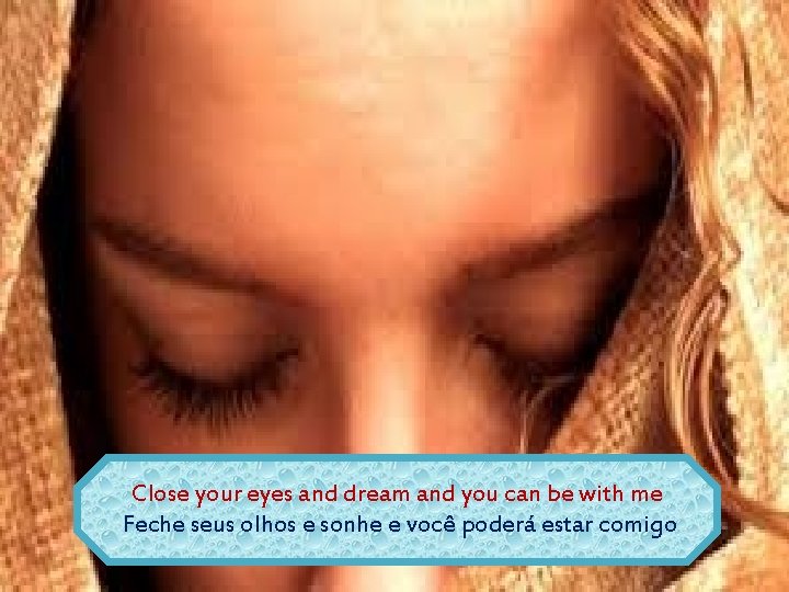 Close your eyes and dream and you can be with me Feche seus olhos