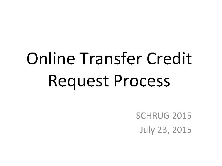 Online Transfer Credit Request Process SCHRUG 2015 July 23, 2015 