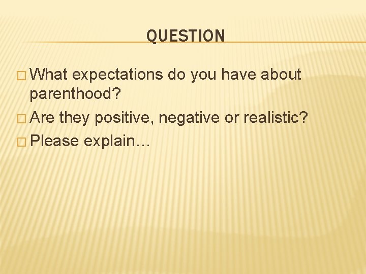 QUESTION � What expectations do you have about parenthood? � Are they positive, negative