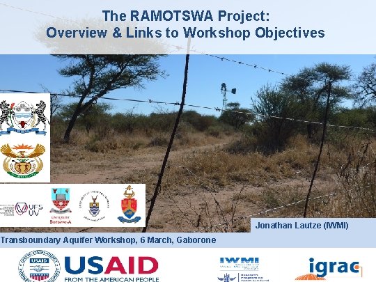 The RAMOTSWA Project: Overview & Links to Workshop Objectives Jonathan Lautze (IWMI) Transboundary Aquifer