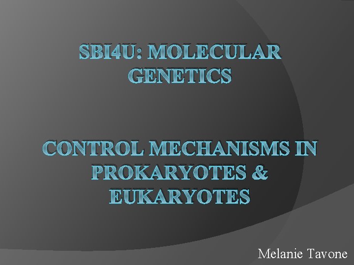 SBI 4 U: MOLECULAR GENETICS CONTROL MECHANISMS IN PROKARYOTES & EUKARYOTES Melanie Tavone 