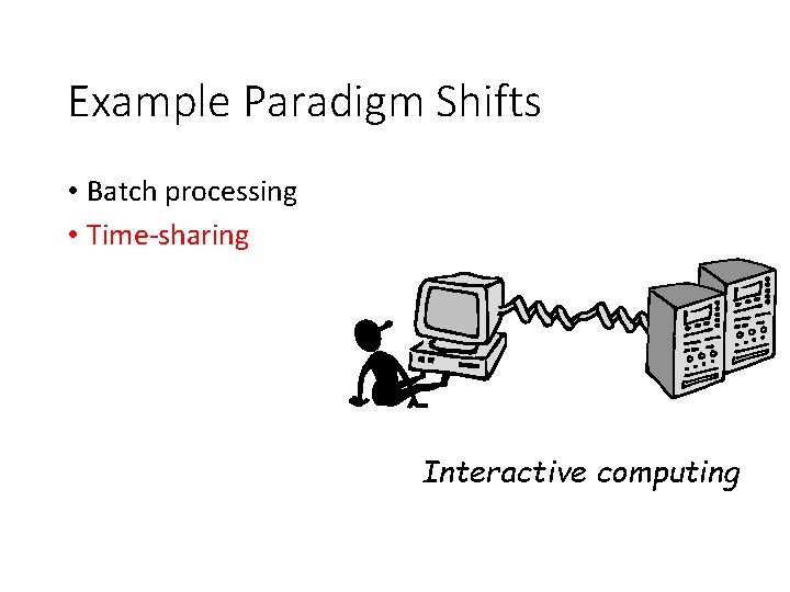 Example Paradigm Shifts • Batch processing • Time-sharing Interactive computing 