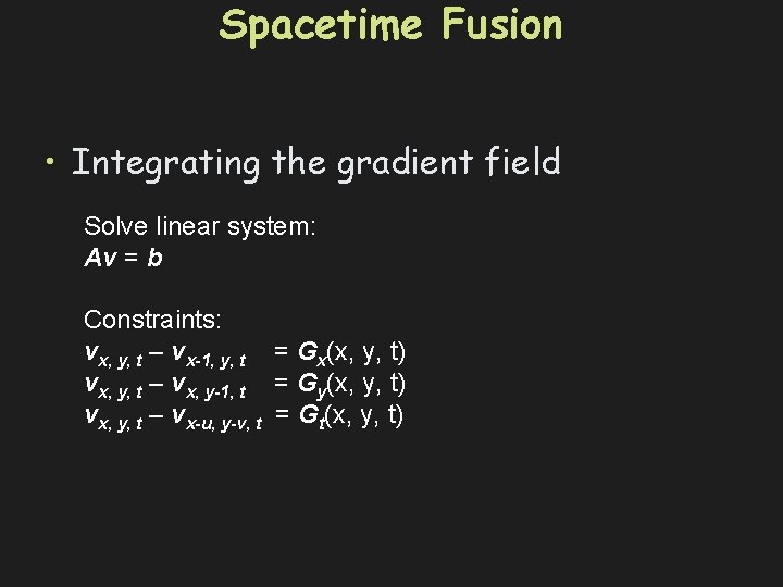 Spacetime Fusion • Integrating the gradient field Solve linear system: Av = b Constraints: