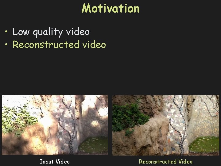Motivation • Low quality video • Reconstructed video Input Video Reconstructed Video 