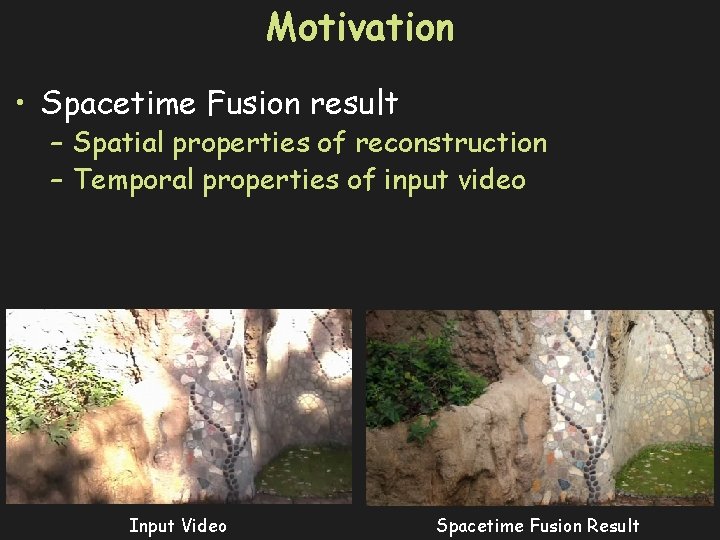 Motivation • Spacetime Fusion result – Spatial properties of reconstruction – Temporal properties of