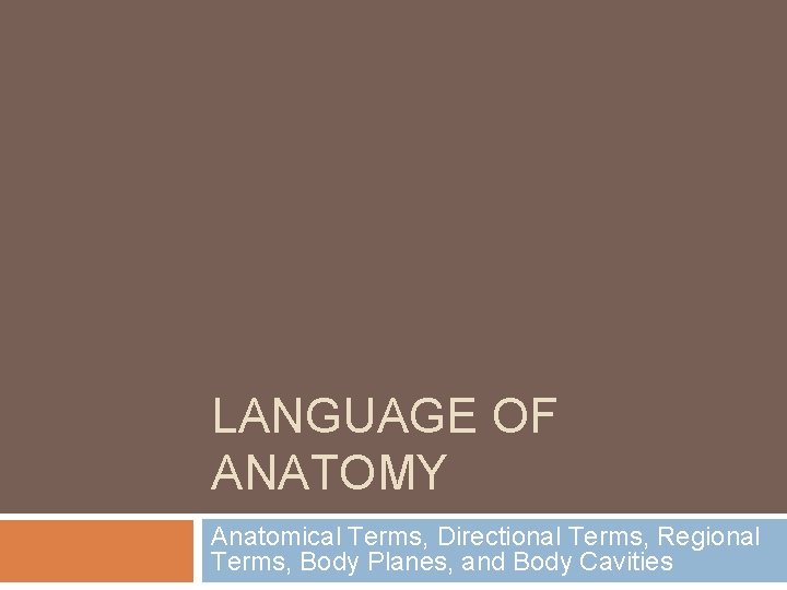 LANGUAGE OF ANATOMY Anatomical Terms, Directional Terms, Regional Terms, Body Planes, and Body Cavities