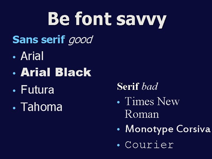 Be font savvy Sans serif good Arial • Arial Black • Futura • Tahoma