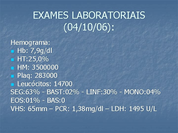 EXAMES LABORATORIAIS (04/10/06): Hemograma: n Hb: 7, 9 g/dl n HT: 25, 0% n