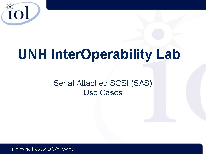 UNH Inter. Operability Lab Serial Attached SCSI (SAS) Use Cases Improving Networks Worldwide. 