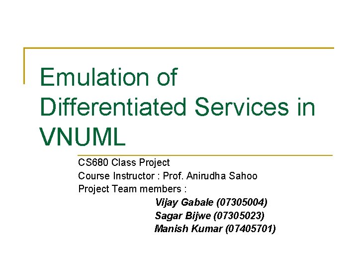 Emulation of Differentiated Services in VNUML CS 680 Class Project Course Instructor : Prof.