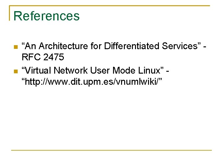 References “An Architecture for Differentiated Services” RFC 2475 “Virtual Network User Mode Linux” “http: