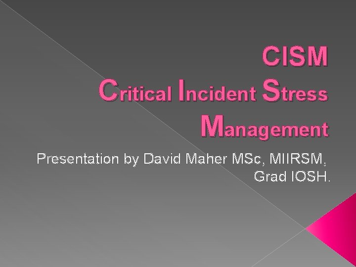 CISM Critical Incident Stress Management Presentation by David Maher MSc, MIIRSM, Grad IOSH. 