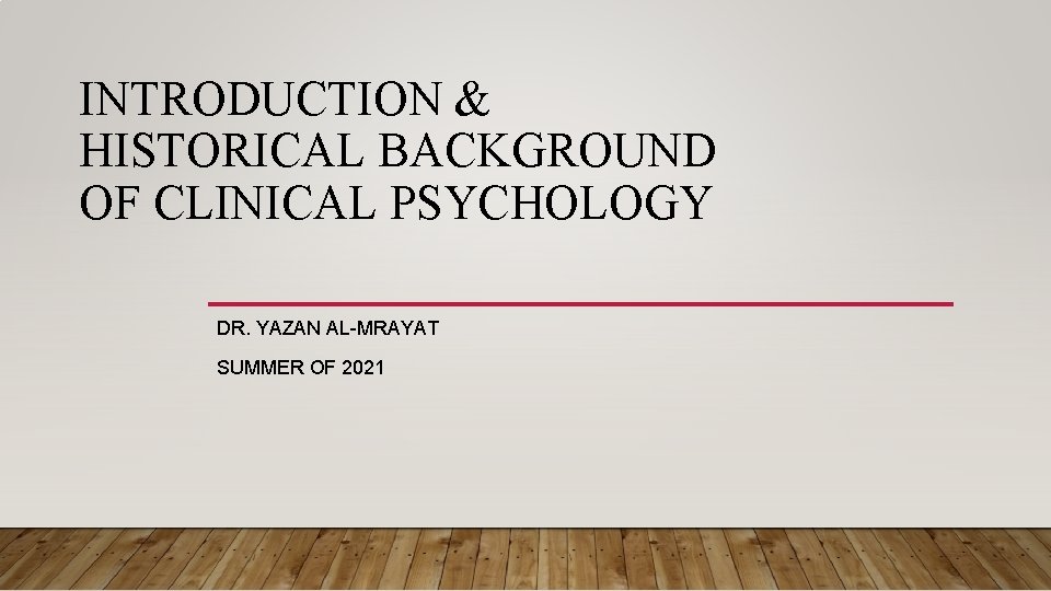 INTRODUCTION & HISTORICAL BACKGROUND OF CLINICAL PSYCHOLOGY DR. YAZAN AL-MRAYAT SUMMER OF 2021 