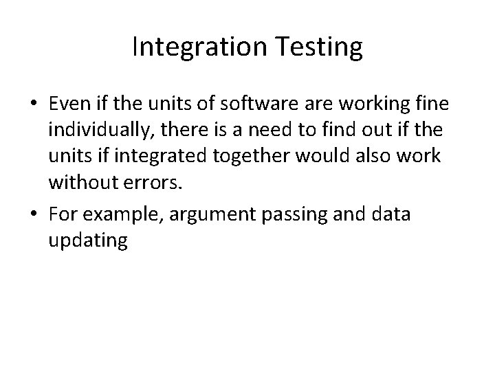 Integration Testing • Even if the units of software working fine individually, there is