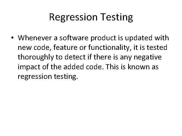 Regression Testing • Whenever a software product is updated with new code, feature or