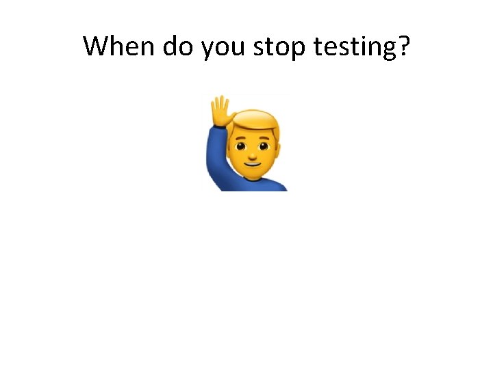 When do you stop testing? 