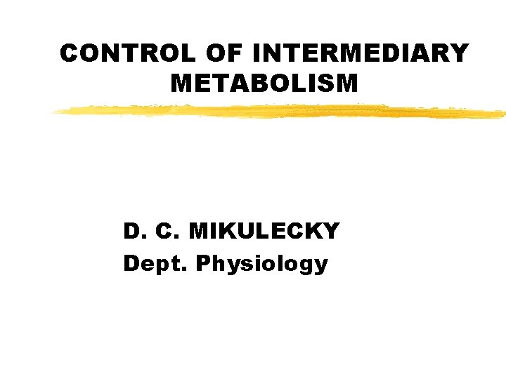 CONTROL OF INTERMEDIARY METABOLISM D. C. MIKULECKY Dept. Physiology 