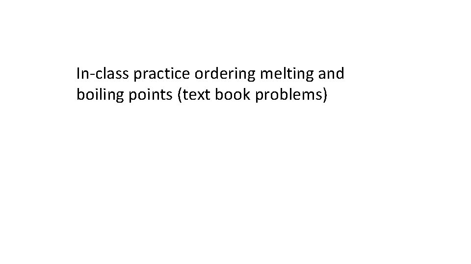 In-class practice ordering melting and boiling points (text book problems) 
