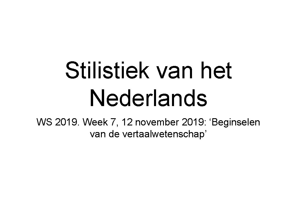 Stilistiek van het Nederlands WS 2019. Week 7, 12 november 2019: ‘Beginselen van de