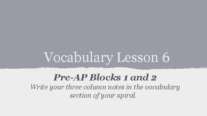 Vocabulary Lesson 6 Pre-AP Blocks 1 and 2 Write your three column notes in