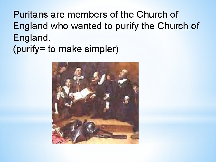 Puritans are members of the Church of England who wanted to purify the Church