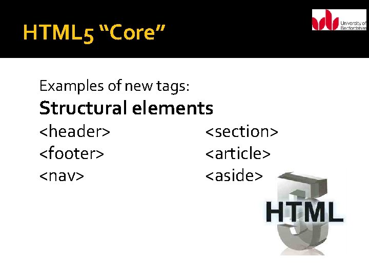 HTML 5 “Core” Examples of new tags: Structural elements <header> <footer> <nav> <section> <article>