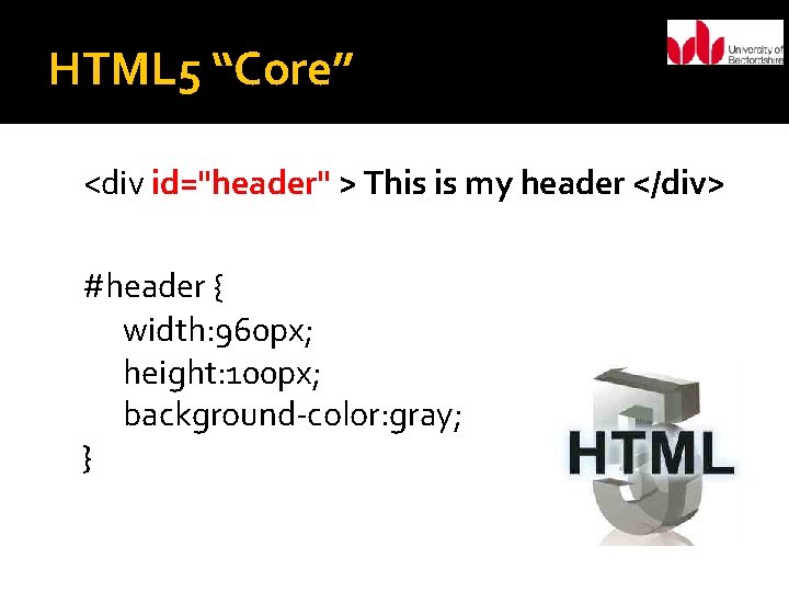 HTML 5 “Core” <div id="header" > This is my header </div> #header { width: