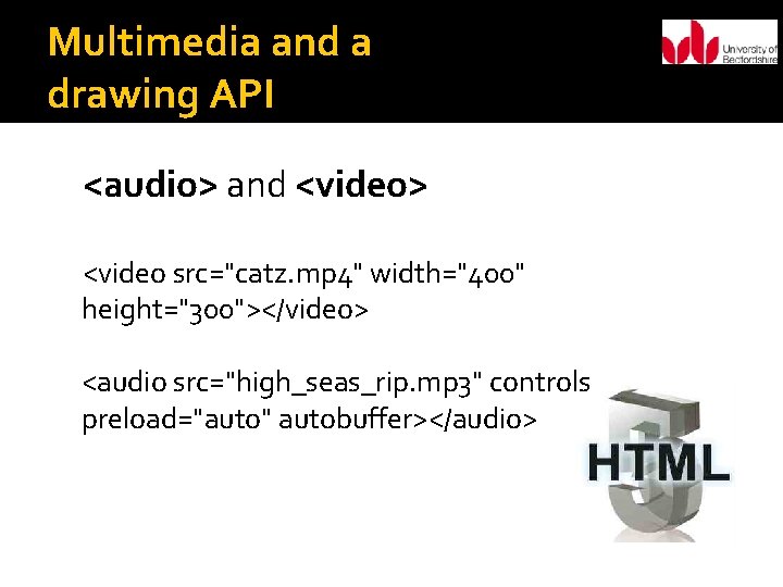 Multimedia and a drawing API <audio> and <video> <video src="catz. mp 4" width="400" height="300"></video>