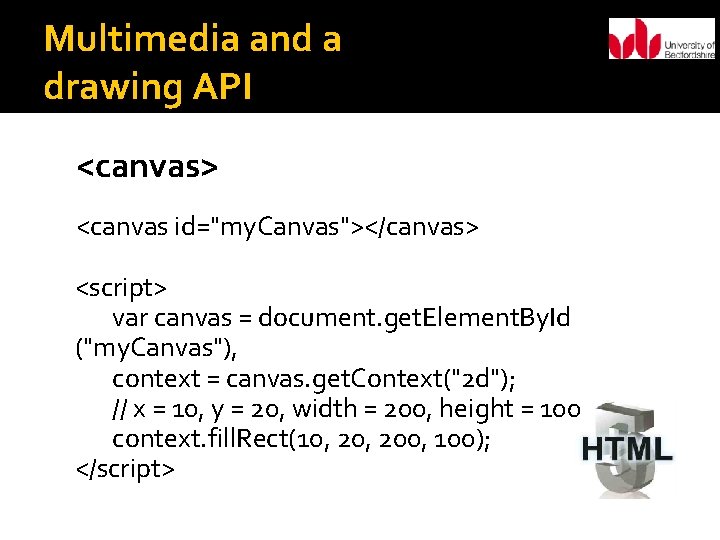 Multimedia and a drawing API <canvas> <canvas id="my. Canvas"></canvas> <script> var canvas = document.