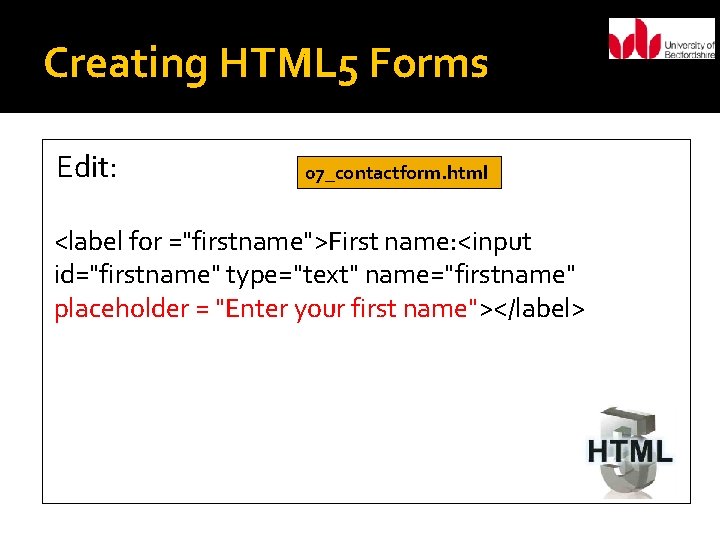 Creating HTML 5 Forms Edit: 07_contactform. html <label for ="firstname">First name: <input id="firstname" type="text"